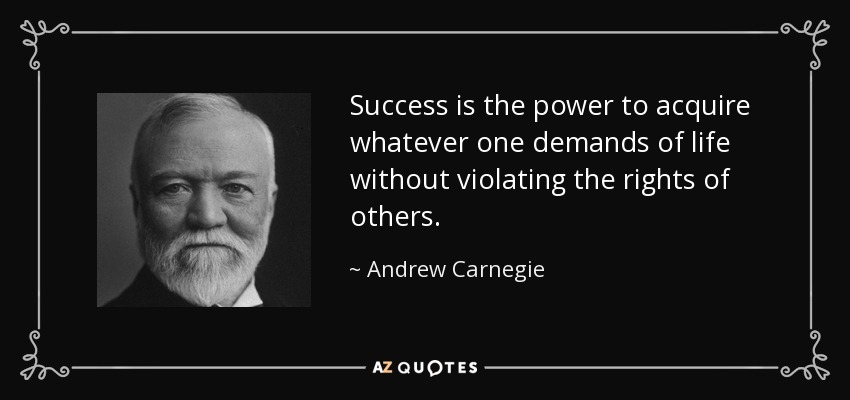 Success is the power to acquire whatever one demands of life without violating the rights of others. - Andrew Carnegie