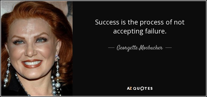 Success is the process of not accepting failure. - Georgette Mosbacher