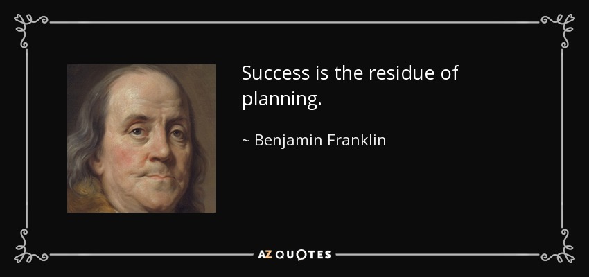 Success is the residue of planning. - Benjamin Franklin