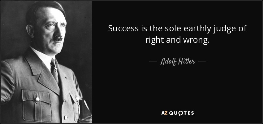 Success is the sole earthly judge of right and wrong. - Adolf Hitler