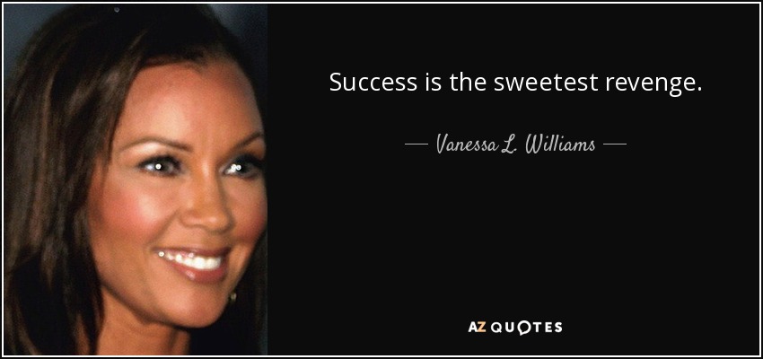 Success is the sweetest revenge. - Vanessa L. Williams