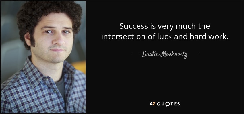 Success is very much the intersection of luck and hard work. - Dustin Moskovitz