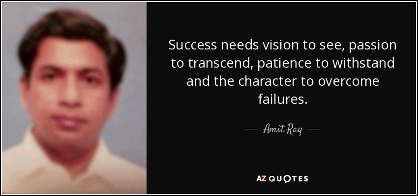 Success needs vision to see, passion to transcend, patience to withstand and the character to overcome failures. - Amit Ray