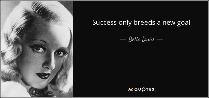 Success only breeds a new goal - Bette Davis