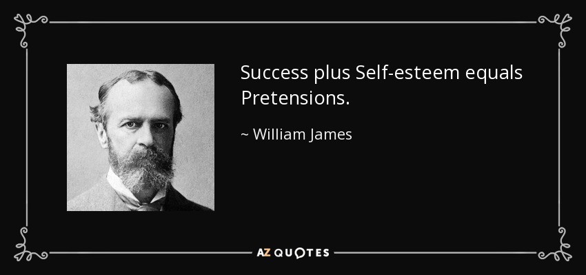 Success plus Self-esteem equals Pretensions. - William James
