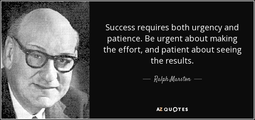Success requires both urgency and patience. Be urgent about making the effort, and patient about seeing the results. - Ralph Marston