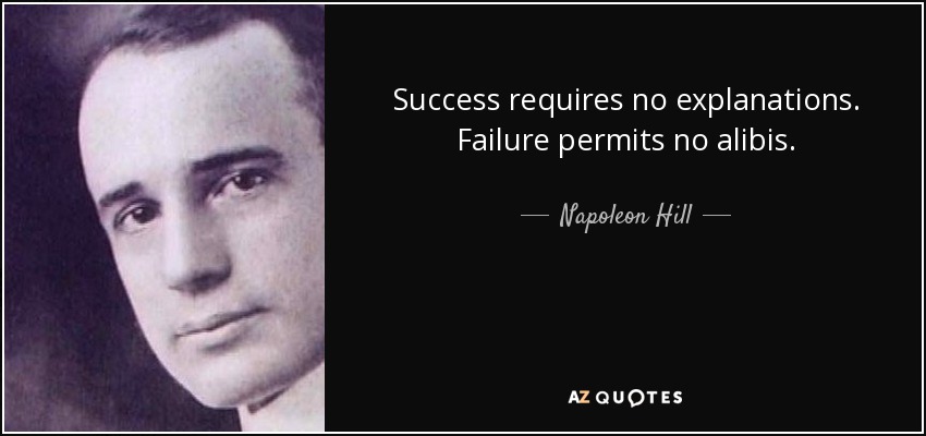Success requires no explanations. Failure permits no alibis. - Napoleon Hill