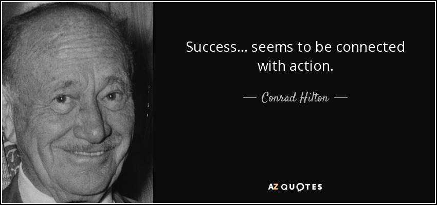 Success ... seems to be connected with action. - Conrad Hilton