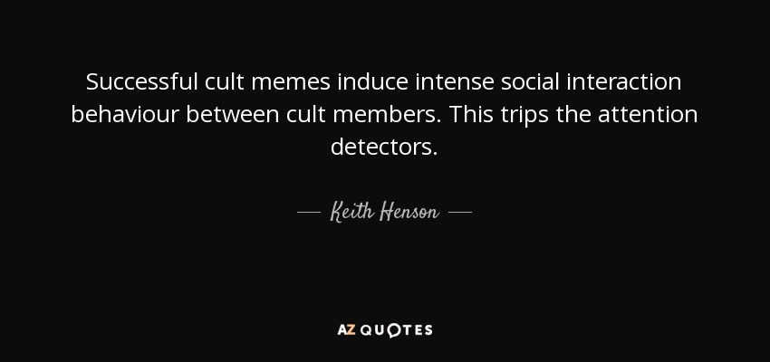 Successful cult memes induce intense social interaction behaviour between cult members. This trips the attention detectors. - Keith Henson