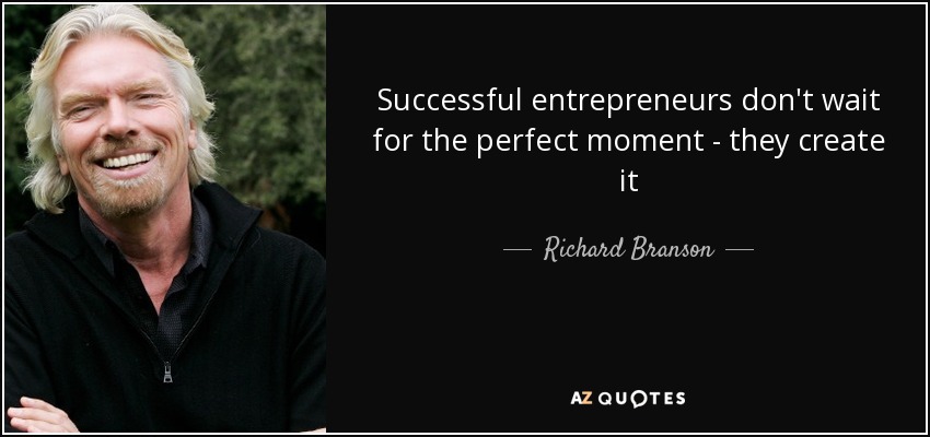 Successful entrepreneurs don't wait for the perfect moment - they create it - Richard Branson