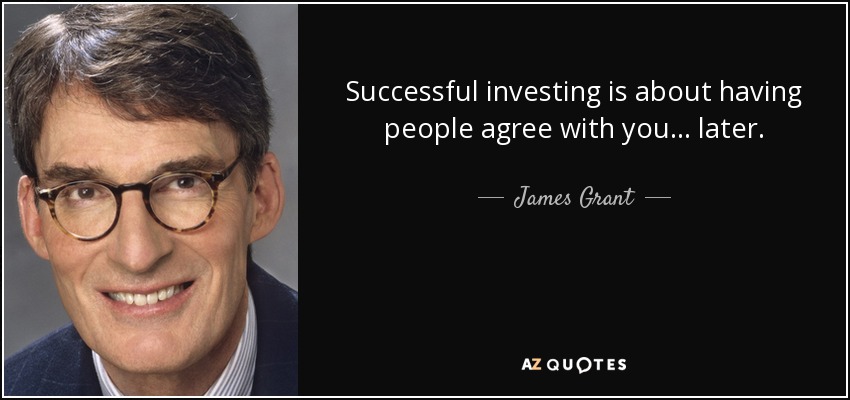Successful investing is about having people agree with you ... later. - James Grant