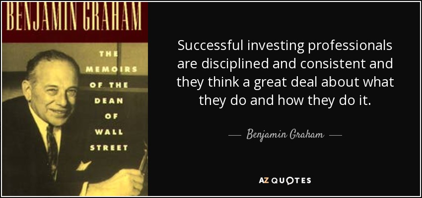 Successful investing professionals are disciplined and consistent and they think a great deal about what they do and how they do it. - Benjamin Graham