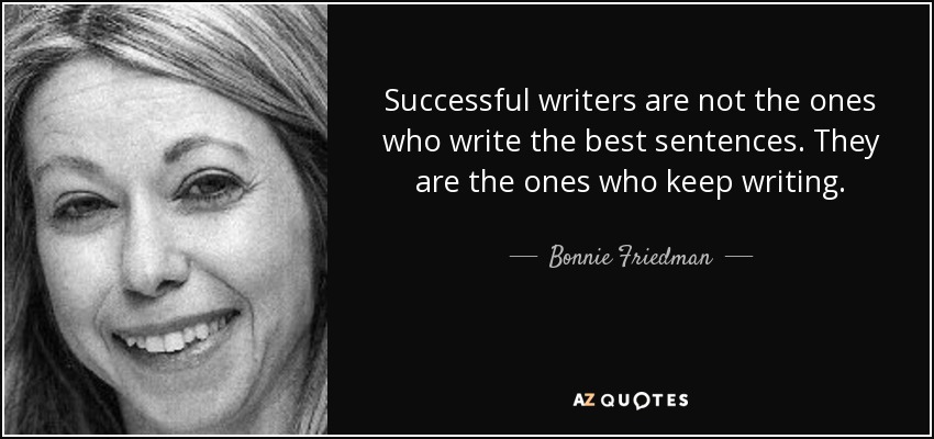 Successful writers are not the ones who write the best sentences. They are the ones who keep writing. - Bonnie Friedman