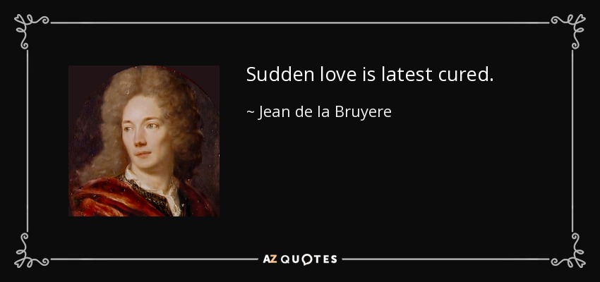 Sudden love is latest cured. - Jean de la Bruyere