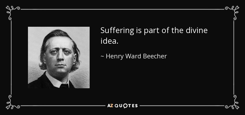 Suffering is part of the divine idea. - Henry Ward Beecher