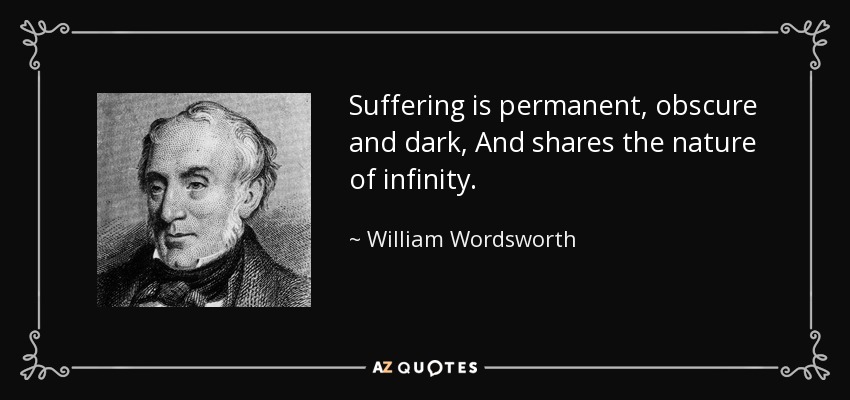 Suffering is permanent, obscure and dark, And shares the nature of infinity. - William Wordsworth