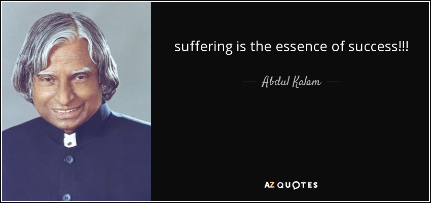 suffering is the essence of success!!! - Abdul Kalam