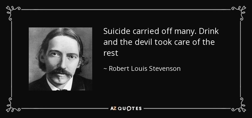 Suicide carried off many. Drink and the devil took care of the rest - Robert Louis Stevenson