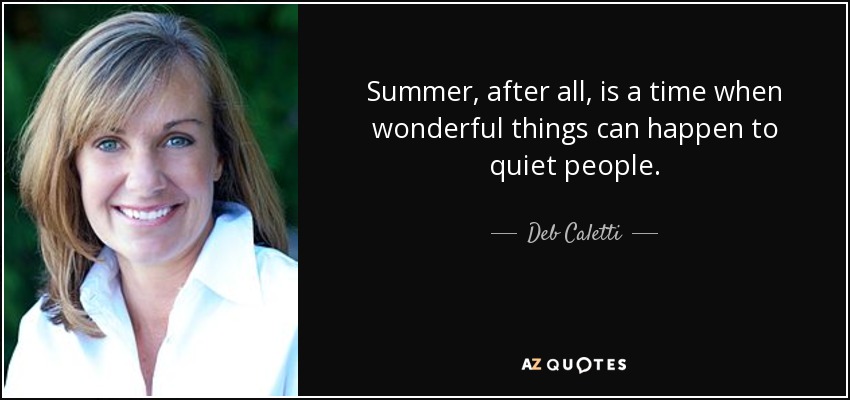 Summer, after all, is a time when wonderful things can happen to quiet people. - Deb Caletti