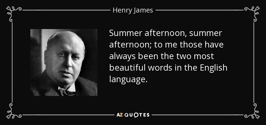 Summer afternoon, summer afternoon; to me those have always been the two most beautiful words in the English language. - Henry James