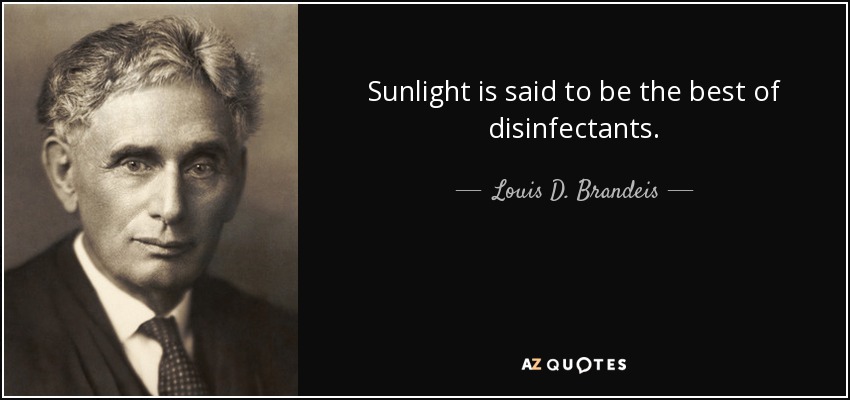 Sunlight is said to be the best of disinfectants. - Louis D. Brandeis