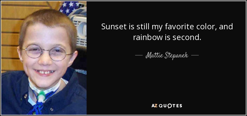 Sunset is still my favorite color, and rainbow is second. - Mattie Stepanek
