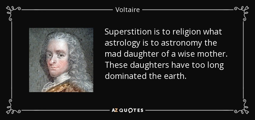 Superstition is to religion what astrology is to astronomy the mad daughter of a wise mother. These daughters have too long dominated the earth. - Voltaire