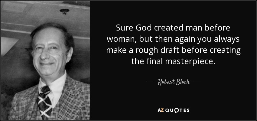 Sure God created man before woman, but then again you always make a rough draft before creating the final masterpiece. - Robert Bloch