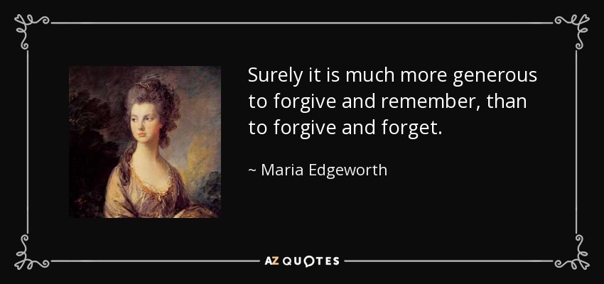 Surely it is much more generous to forgive and remember, than to forgive and forget. - Maria Edgeworth