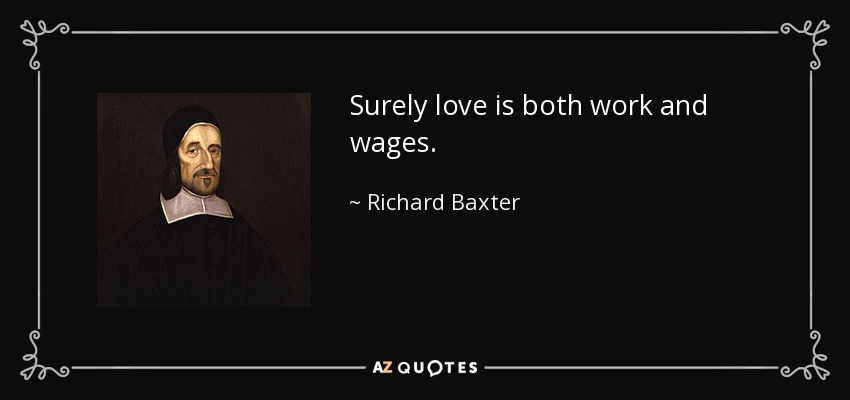 Surely love is both work and wages. - Richard Baxter