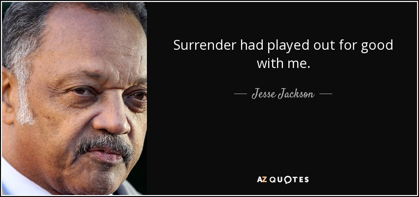 Surrender had played out for good with me. - Jesse Jackson
