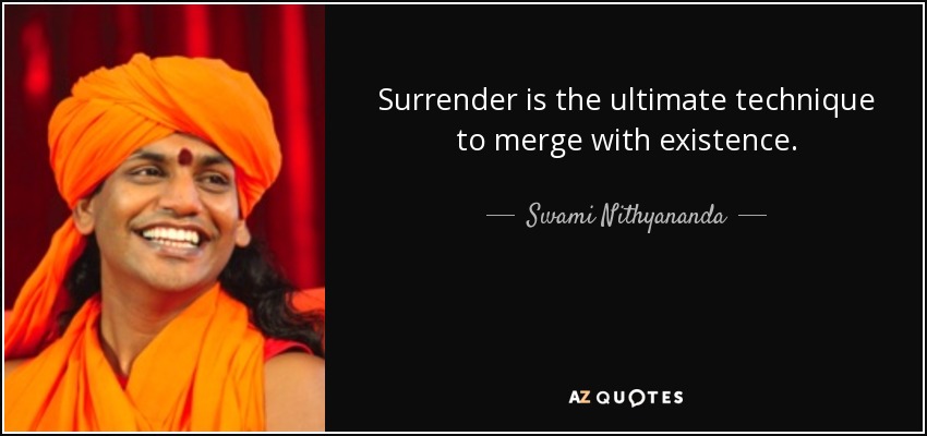 Surrender is the ultimate technique to merge with existence. - Swami Nithyananda