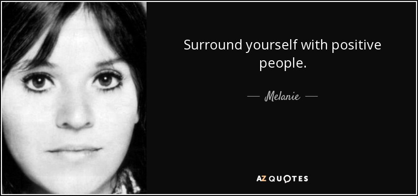 Surround yourself with positive people. - Melanie