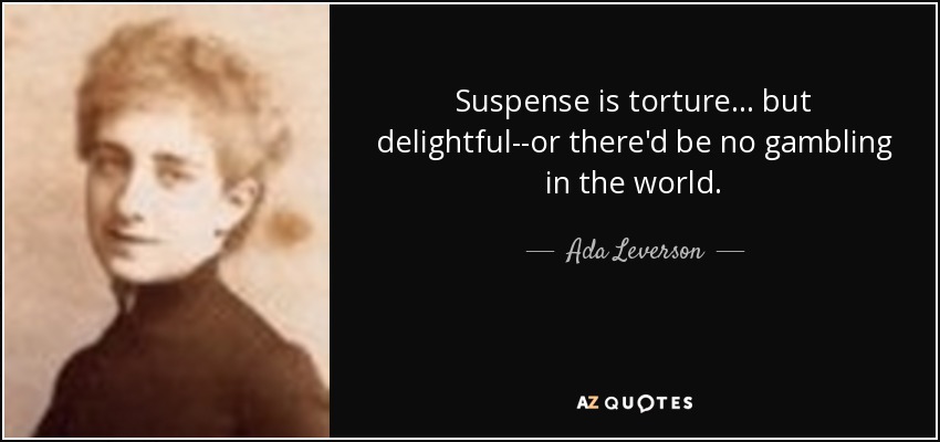 Suspense is torture ... but delightful--or there'd be no gambling in the world. - Ada Leverson