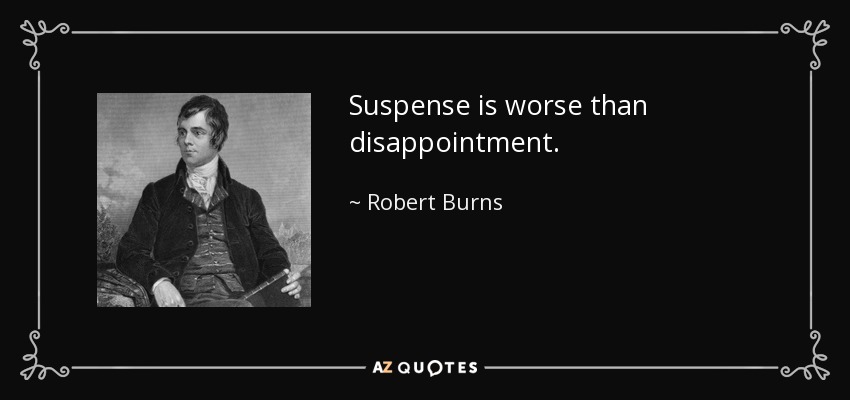Suspense is worse than disappointment. - Robert Burns