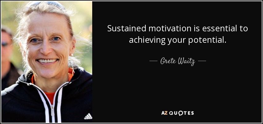 Sustained motivation is essential to achieving your potential. - Grete Waitz