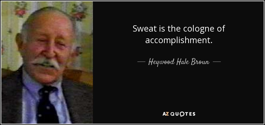 Sweat is the cologne of accomplishment. - Heywood Hale Broun