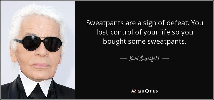 Sweatpants are a sign of defeat. You lost control of your life so you bought some sweatpants. - Karl Lagerfeld