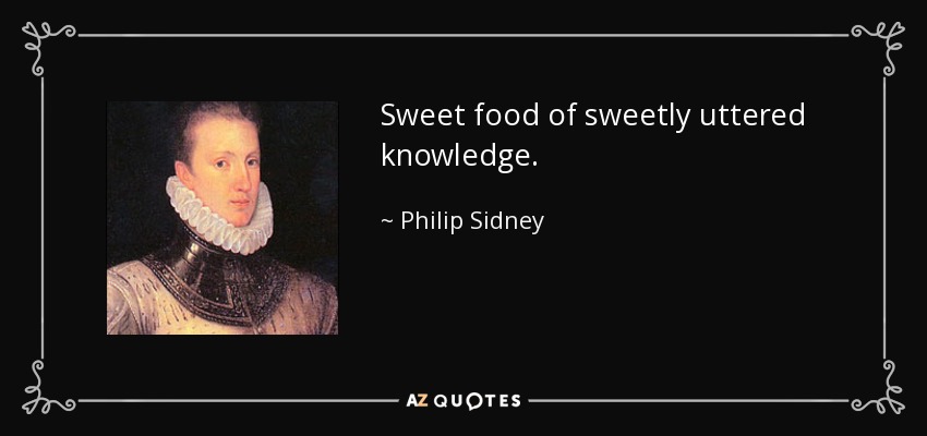 Sweet food of sweetly uttered knowledge. - Philip Sidney