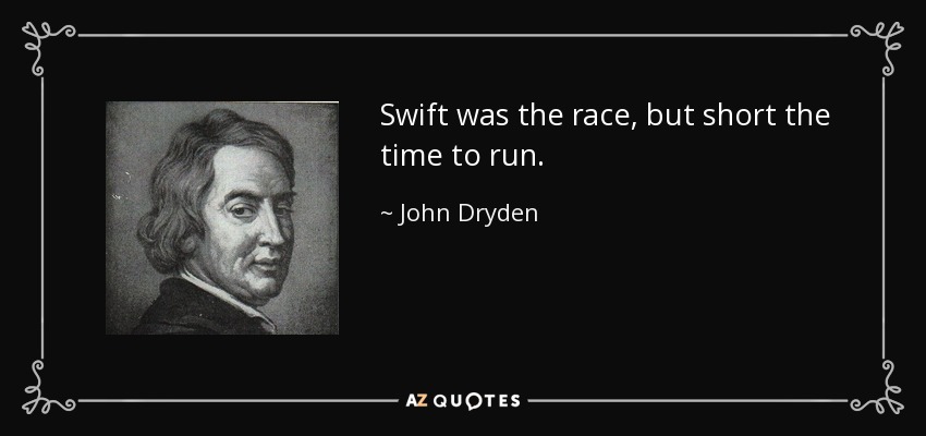 Swift was the race, but short the time to run. - John Dryden