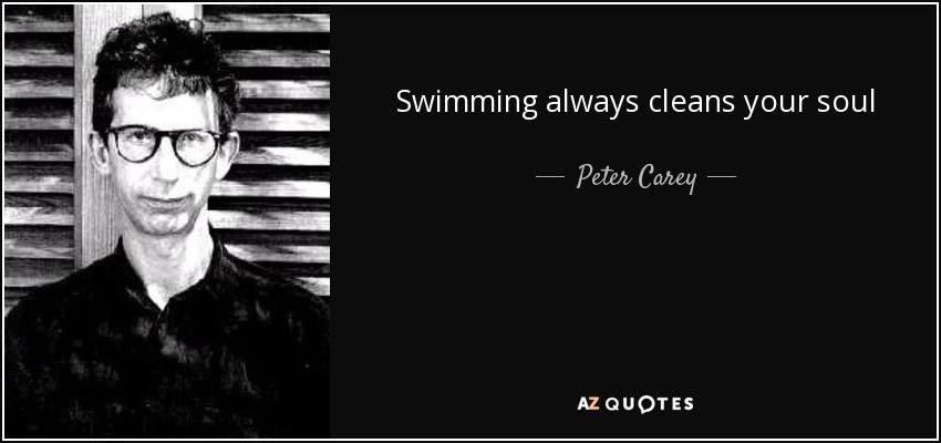 Swimming always cleans your soul - Peter Carey