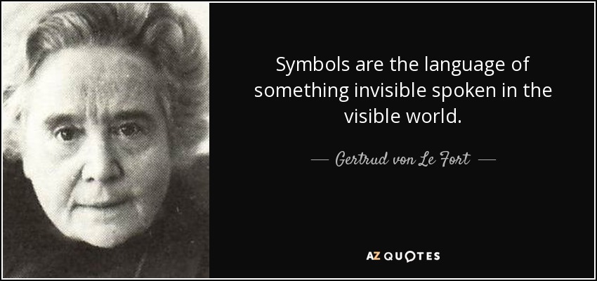 Symbols are the language of something invisible spoken in the visible world. - Gertrud von Le Fort