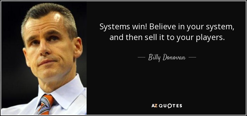Systems win! Believe in your system, and then sell it to your players. - Billy Donovan