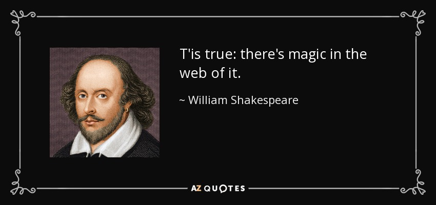 T'is true: there's magic in the web of it. - William Shakespeare