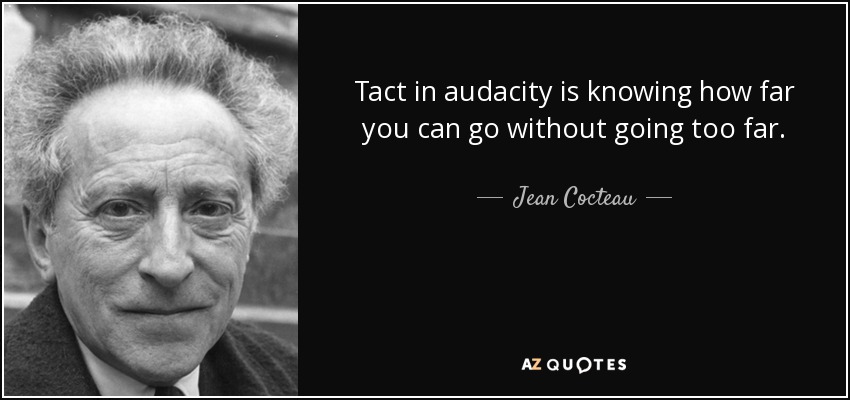 Tact in audacity is knowing how far you can go without going too far. - Jean Cocteau