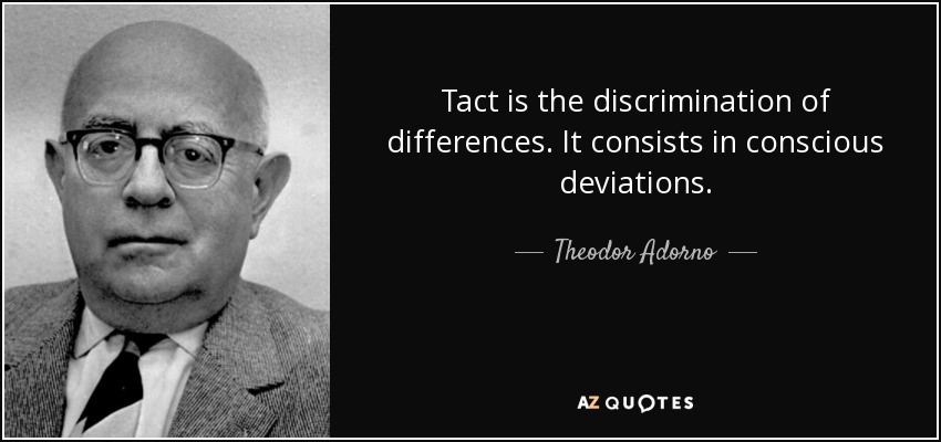 Tact is the discrimination of differences. It consists in conscious deviations. - Theodor Adorno