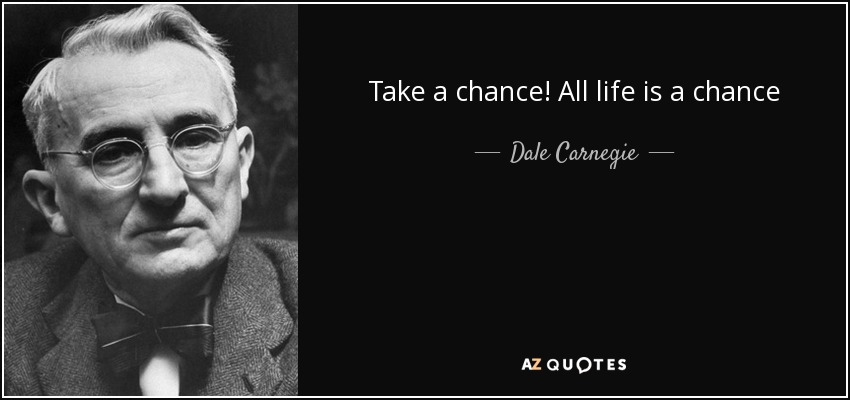 Take a chance! All life is a chance - Dale Carnegie