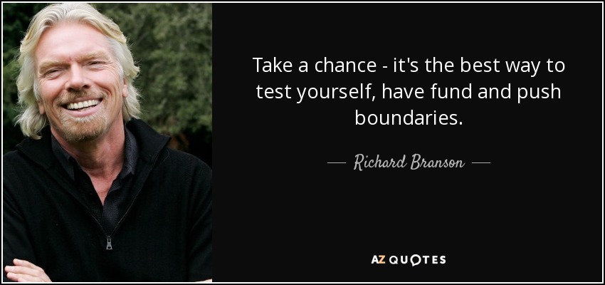 Take a chance - it's the best way to test yourself, have fund and push boundaries. - Richard Branson