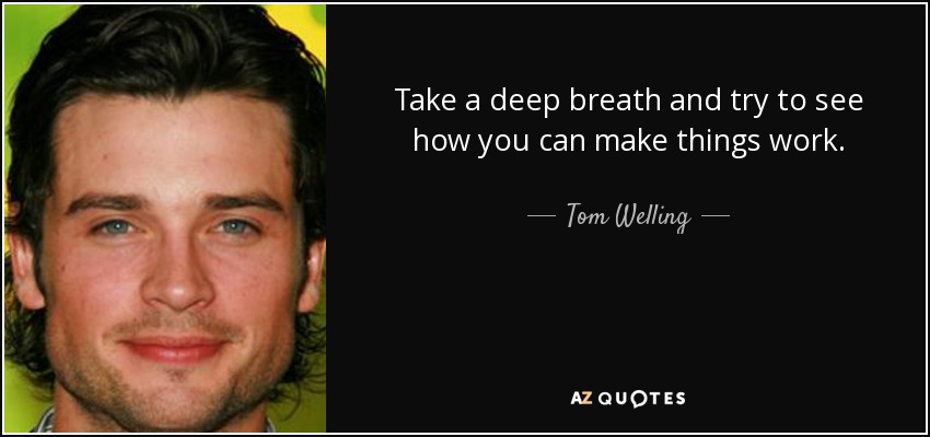Take a deep breath and try to see how you can make things work. - Tom Welling