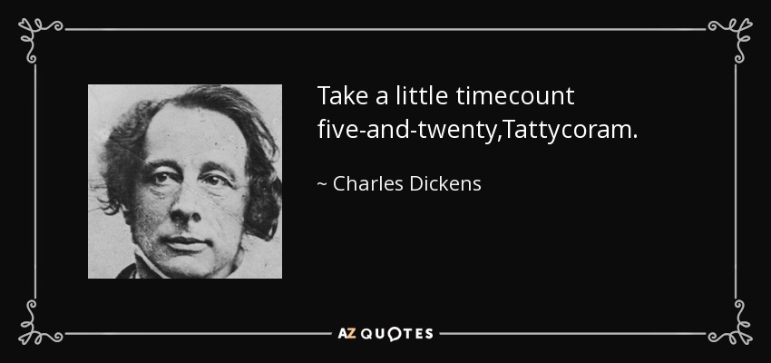 Take a little timecount five-and-twenty,Tattycoram. - Charles Dickens